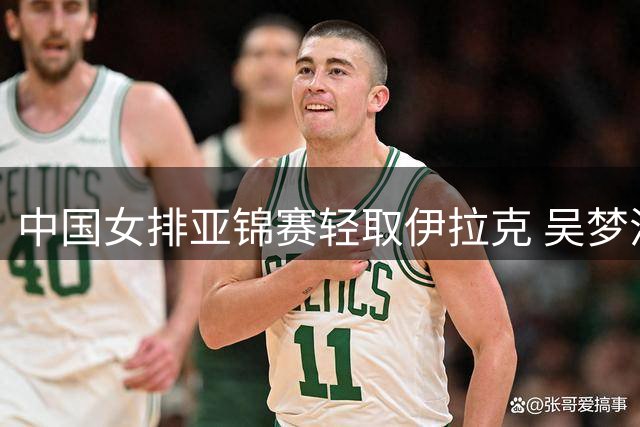 中国女排亚锦赛轻取伊拉克 吴梦洁复出助队横扫对手