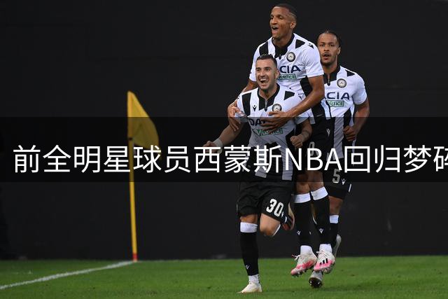 前全明星球员西蒙斯NBA回归梦碎 薪资空间封堵76人签约可能性