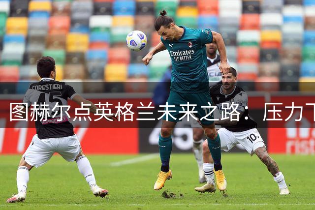 图赫尔点英格兰未来之路：压力下踢出更强大足球