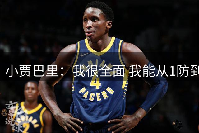 小贾巴里：我很全面 我能从1防到5也能控球&投篮&攻筐