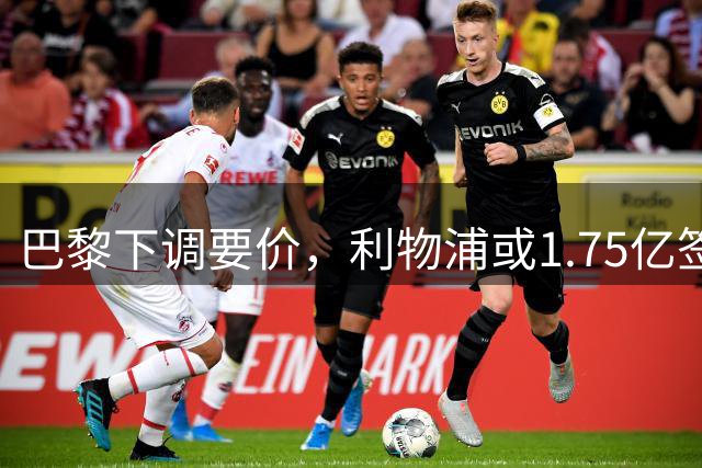 巴黎下调要价，利物浦或1.75亿签下两大将