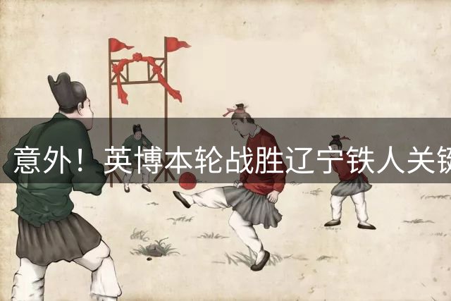 意外！英博本轮战胜辽宁铁人关键先生是斯坦丘？球迷希望他爆发