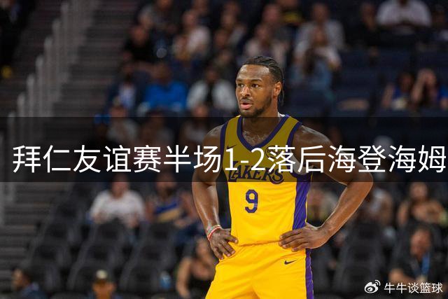 拜仁友谊赛半场1-2落后海登海姆 小将任意球破门