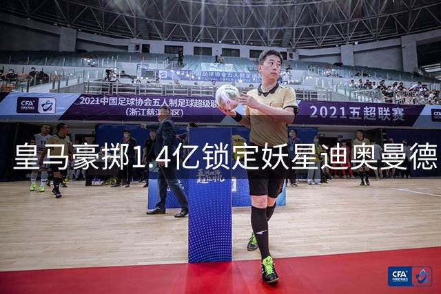 皇马豪掷1.4亿锁定妖星迪奥曼德！德甲历史第二身价引援即将诞生