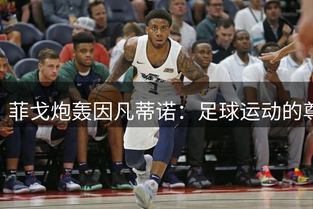 菲戈炮轰因凡蒂诺：足球运动的尊严正在被谎言蚕食