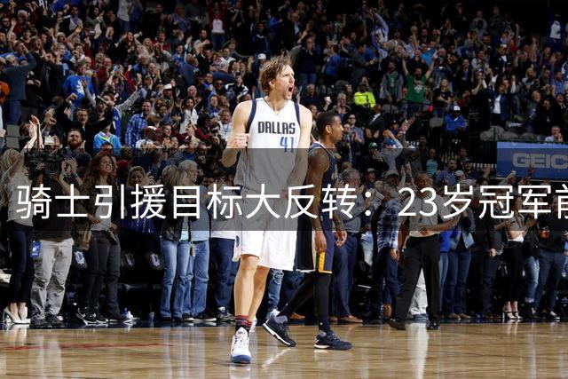 骑士引援目标大反转：23岁冠军前锋挤掉库明加成首选