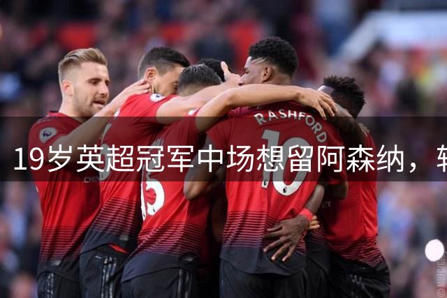 19岁英超冠军中场想留阿森纳，转会窗却曝出离队可能？